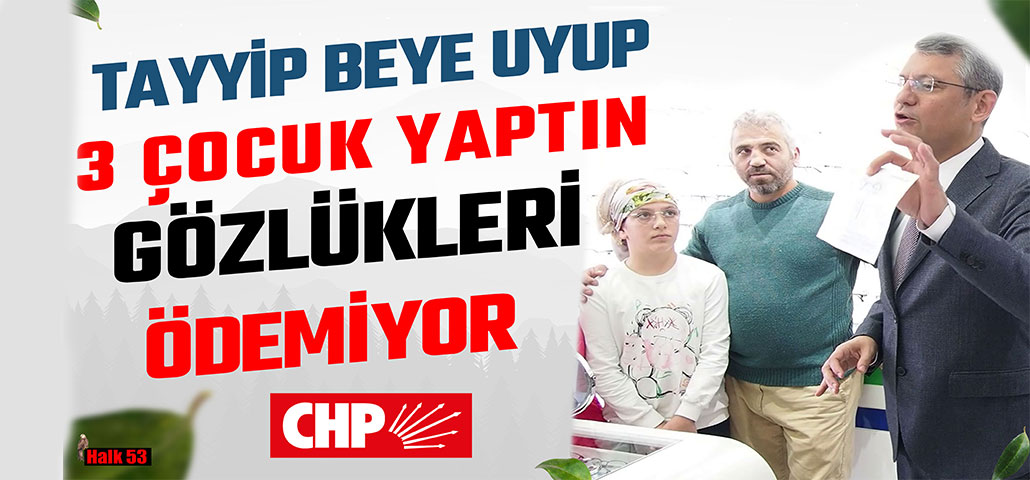 CHP ÖZEL RİZE’DE: Tayyip Beye uyup 3 çocuk yaptın ama Tayyip Bey gözlükleri ödemiyor